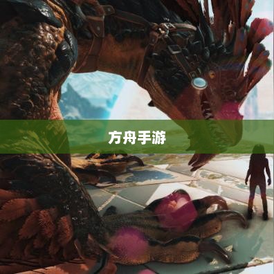 方舟手游，生存与探索的奇幻之旅方舟手游重制版