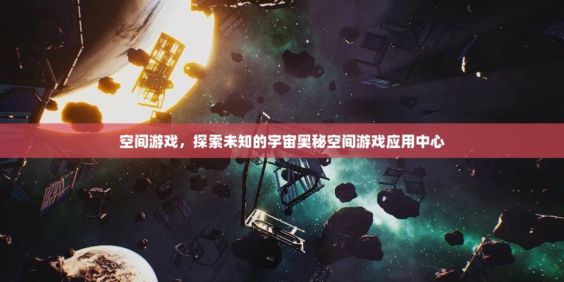 空间游戏,探索未知的宇宙奥秘空间游戏应用中心 空间游戏,探索未知的宇宙奥秘空间游戏应用中心