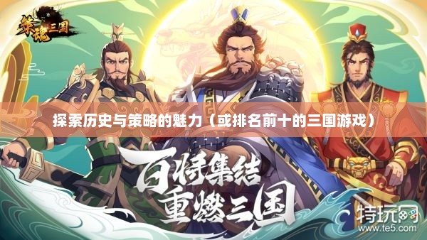 最好玩的三国游戏——探索历史与策略的魅力最好玩的三国游戏排名前十