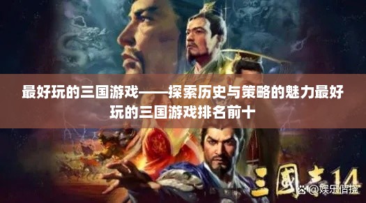 最好玩的三国游戏——探索历史与策略的魅力最好玩的三国游戏排名前十