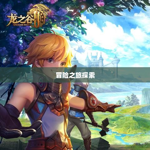 龙之谷练级攻略，探索无尽的冒险之旅龙之谷练级路线