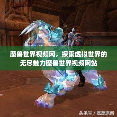 魔兽世界视频网，探索虚拟世界的无尽魅力魔兽世界视频网站