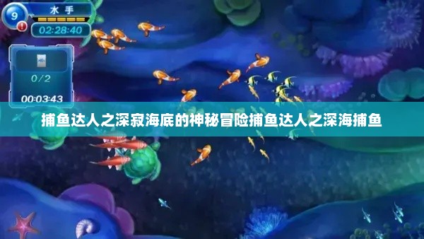捕鱼达人之深寂海底的神秘冒险捕鱼达人之深海捕鱼