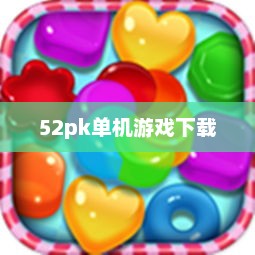 探索52pk单机游戏下载的世界，游戏的乐园与宝库52pk单机游戏网