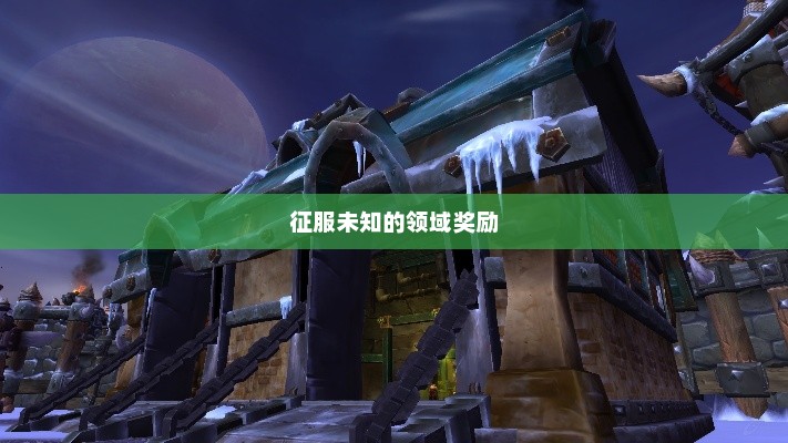 魔兽世界要塞攻略，征服未知的领域魔兽世界要塞攻略 奖励
