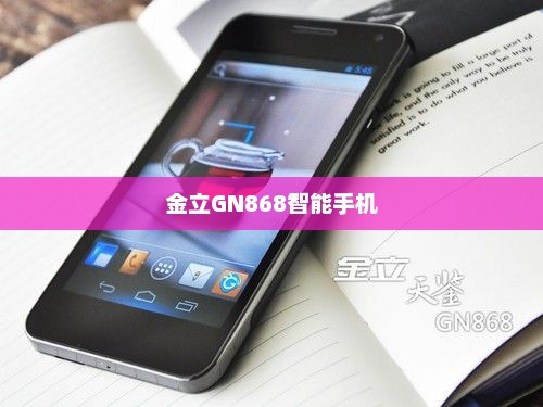 金立GN868智能手机全方位深度解析