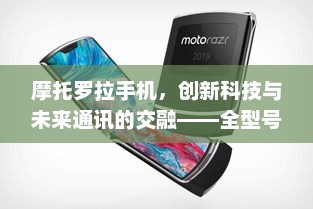 摩托罗拉手机，创新科技与未来通讯的交融——全型号图鉴