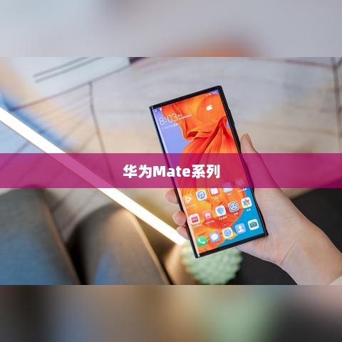 华为Mate系列，科技与创新的巅峰典范