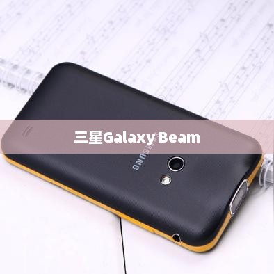 三星Galaxy Beam，科技与娱乐的巅峰融合