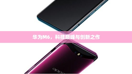 华为M6，科技巅峰与创新之作