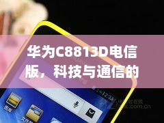 华为C8813D电信版，科技与通信的巅峰融合