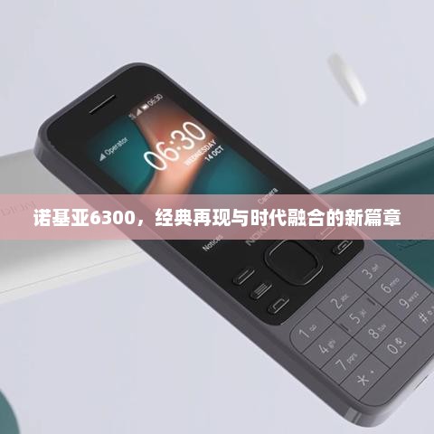 诺基亚6300，经典再现与时代融合的新篇章