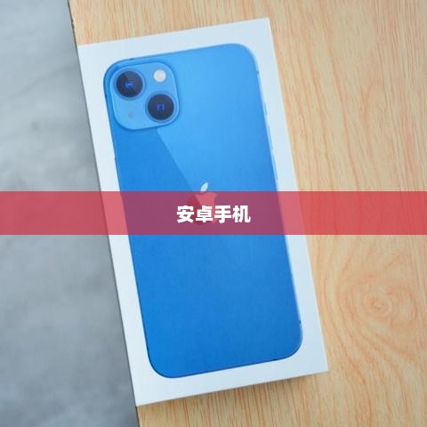 安卓手机，功能与性能的综合优势解析