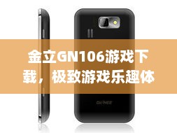金立GN106游戏下载，极致游戏乐趣体验