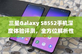 三星Galaxy S8552手机深度体验评测，全方位解析性能与体验