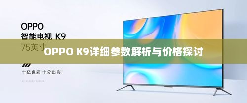OPPO K9详细参数解析与价格探讨