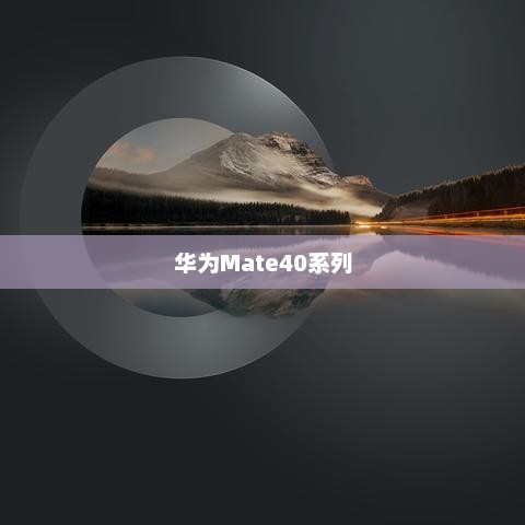 华为Mate40系列定档，科技潮流新标杆