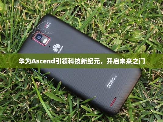 华为Ascend引领科技新纪元，开启未来之门
