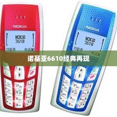 诺基亚6610经典再现，时代记忆的手机传奇