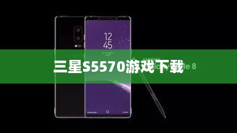三星S5570游戏下载，畅享卓越体验与无尽乐趣
