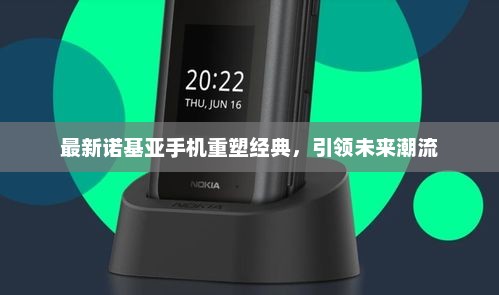 最新诺基亚手机重塑经典，引领未来潮流