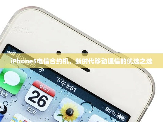 iPhone5电信合约机，新时代移动通信的优选之选