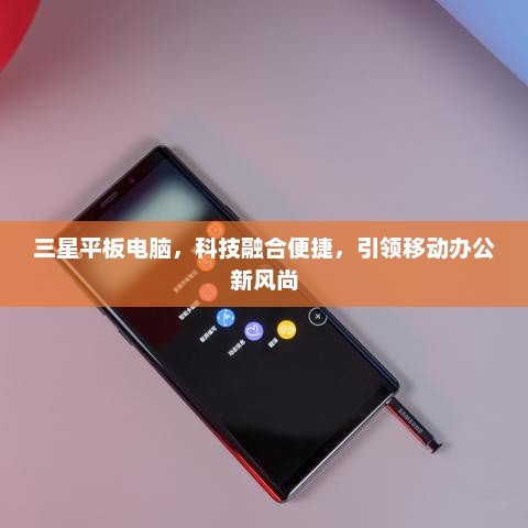 三星平板电脑，科技融合便捷，引领移动办公新风尚