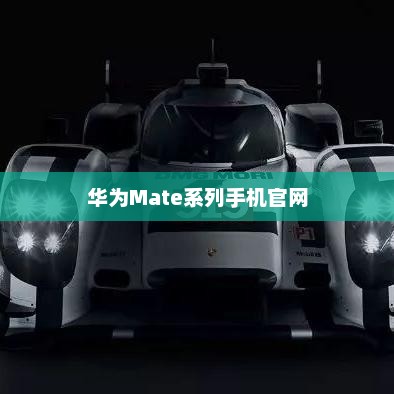 华为Mate系列手机官网，科技与艺术的完美融合探索