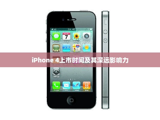 iPhone 4上市时间及其深远影响力