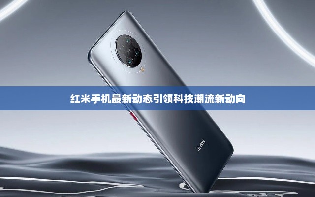 红米手机最新动态引领科技潮流新动向