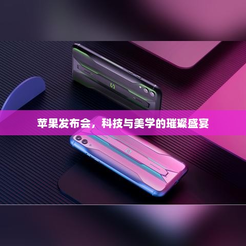 苹果发布会，科技与美学的璀璨盛宴