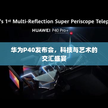 华为P40发布会，科技与艺术的交汇盛宴