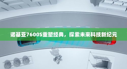 诺基亚7600S重塑经典，探索未来科技新纪元