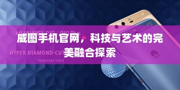 威图手机官网，科技与艺术的完美融合探索