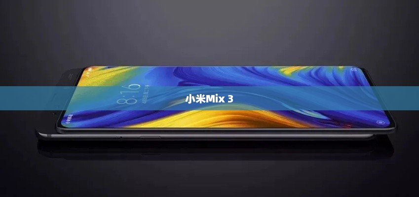 小米Mix 3发布，科技与设计的融合重塑智能手机新标杆