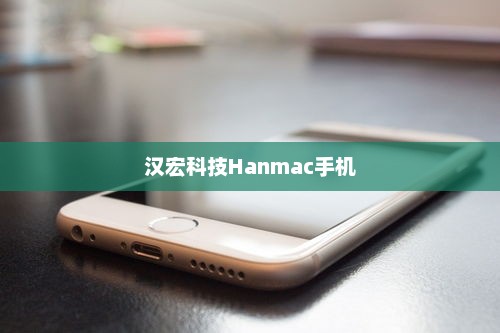 汉宏科技Hanmac手机，科技与设计的巅峰融合