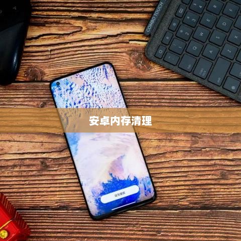 安卓内存清理，优化手机性能的必备步骤