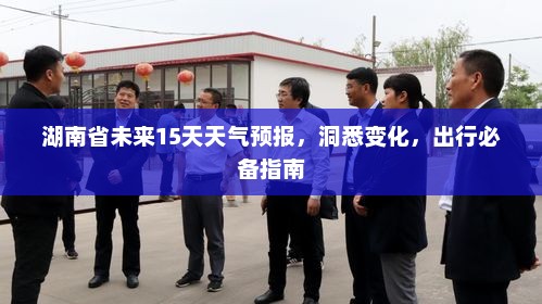 湖南省未来15天天气预报，洞悉变化，出行必备指南