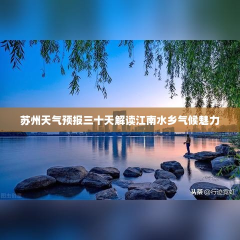 苏州天气预报三十天解读江南水乡气候魅力