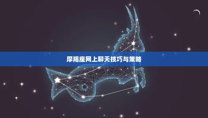 摩羯座网上聊天技巧与策略