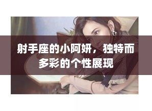 射手座的小阿妍,独特而多彩的个性展现 射手座的小阿妍,独特而多彩的个性展现