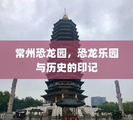 常州恐龙园，恐龙乐园与历史的印记