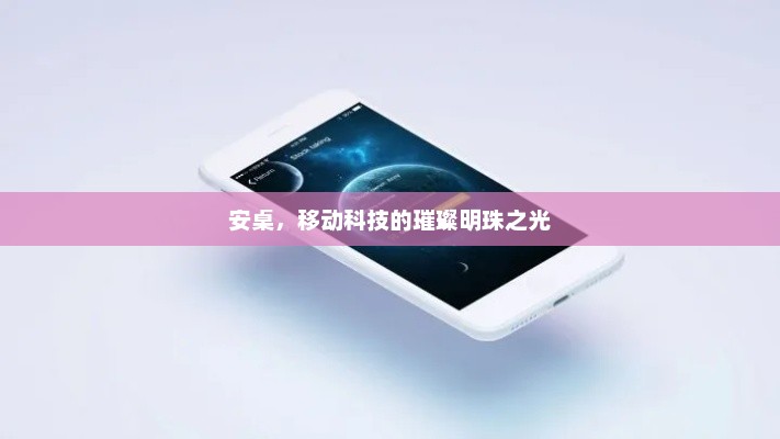 安桌，移动科技的璀璨明珠之光