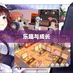 乐趣与成长并存的养成手游，值得一试的游戏体验