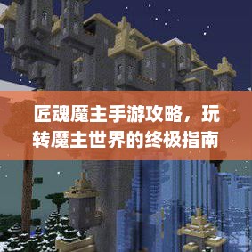 匠魂魔主手游攻略，玩转魔主世界的终极指南