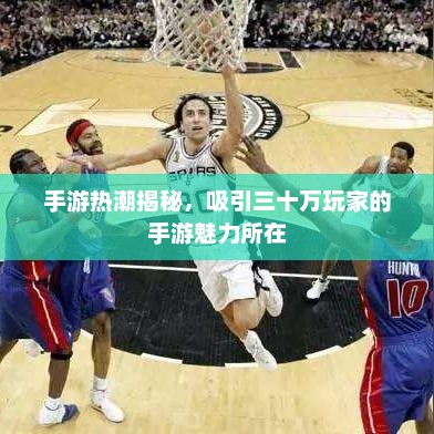手游热潮揭秘，吸引三十万玩家的手游魅力所在