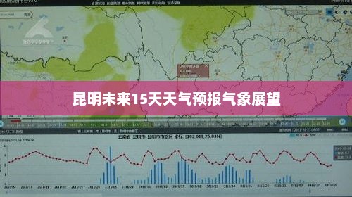 昆明未来15天天气预报气象展望
