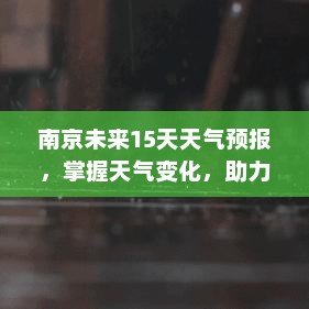 南京未来15天天气预报，掌握天气变化，助力生活准备