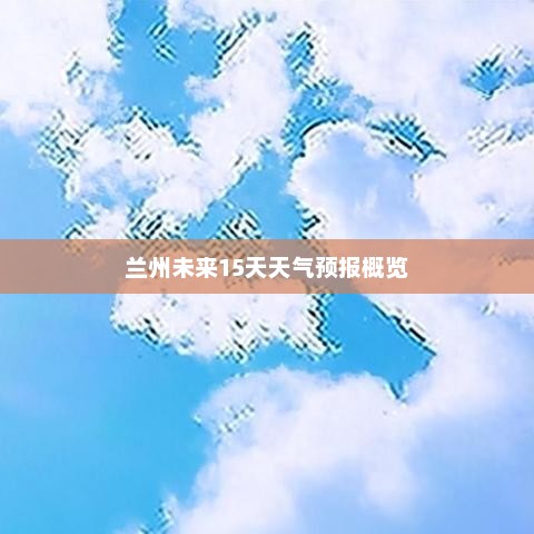 兰州未来15天天气预报概览