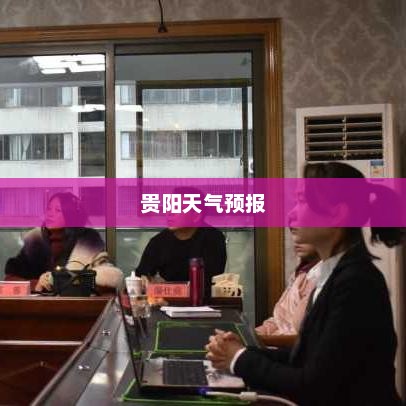 贵阳未来一个月天气预报及气象洞察助你出行准备